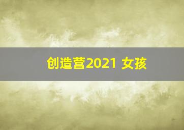 创造营2021 女孩